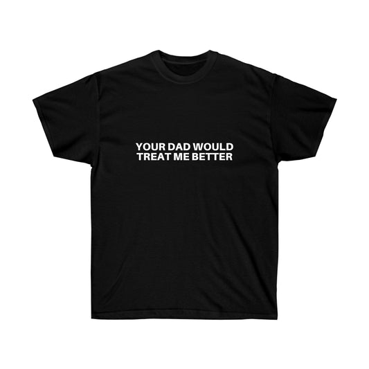 Your dad would treat me better | Tee