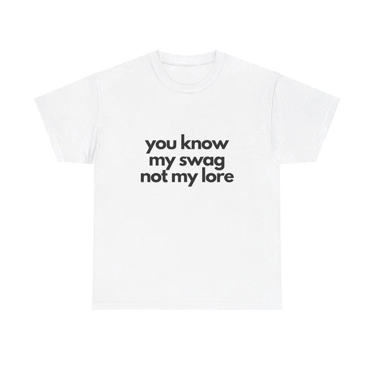 you know my swag not my lore | Tee