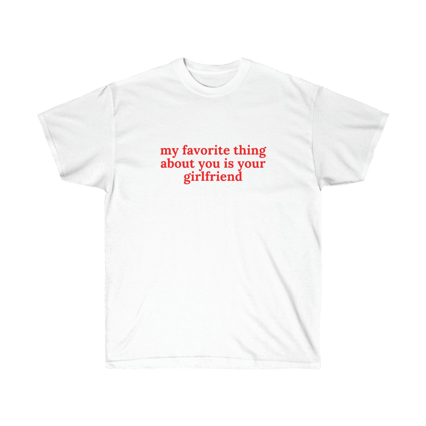 My favorite thing about you is your girlfriend | Tee