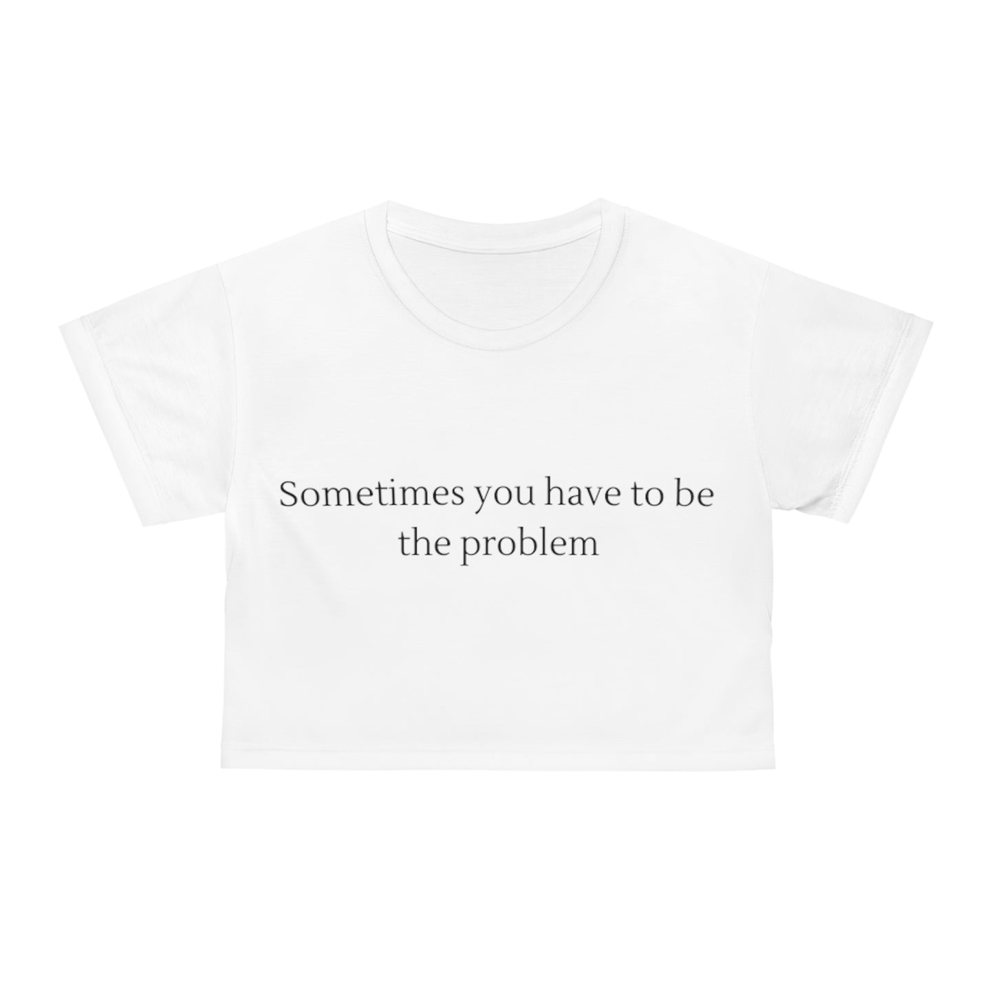 Sometimes you have to be the problem | Crop top