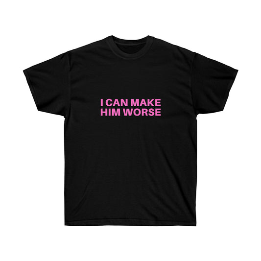 I can make him worse | Tee