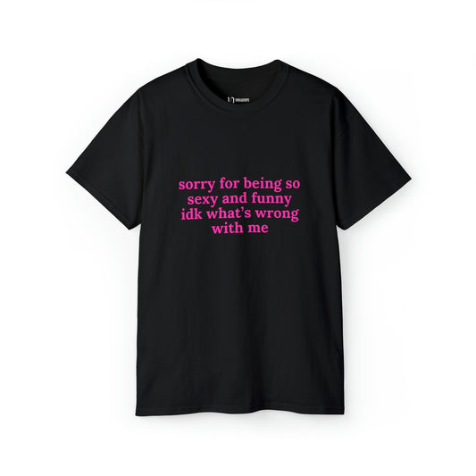 Sorry for being so sexy and funny idk what's wrong with me | Tee